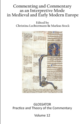 Glossator 12 (2022): Commenting and Commentary as an Interpretive Mode in Medieval and Early Modern Europe - Lechtermann, Christina, and Kwakkel, Erik, and Bse, Kristin