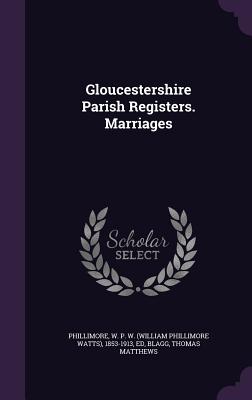 Gloucestershire Parish Registers. Marriages - Phillimore, W P W 1853-1913, and Blagg, Thomas Matthews