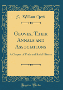 Gloves, Their Annals and Associations: A Chapter of Trade and Social History (Classic Reprint)