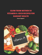 Glow from Within: 50 Vitamin A-Rich Recipes for Radiant Health