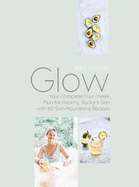 Glow: Your Complete Four-Week Plan for Healthy, Radiant Skin with 60 Skin-Nourishing Recipes