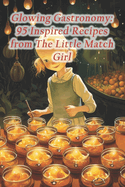 Glowing Gastronomy: 95 Inspired Recipes from The Little Match Girl