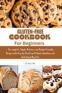 Gluten Free Cookbook for Beginners: The complete, Simple, Delicious, and Budget-Friendly Recipes with Step-by-Step Prep Methods, smoothies and Nutritional Benefits