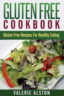 Gluten Free Cookbook: Gluten Free Recipes for Healthy Eating - Alston, Valerie