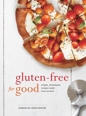 Gluten-Free for Good: Simple, Wholesome Recipes Made from Scratch: A Cookbook - Seneviratne, Samantha
