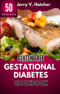 Gluten Free Gestational Diabetes Cookbook: The Complete Guide to Gestational Diabetes with Nourishing Recipes, Expert Tips, and a One-Week Meal Plan for a Healthy Pregnancy Journey