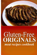 Gluten-Free Originals - Meat Recipes Cookbook: (Practical and Delicious Gluten-Free, Grain Free, Dairy Free Recipes)