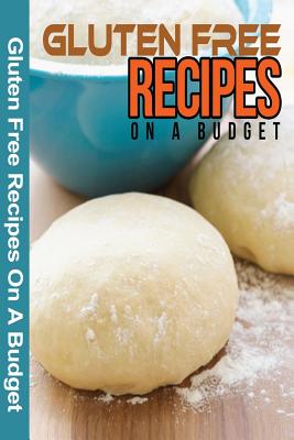 Gluten Free Recipes On A Budget: A Guide To A Health, Natural Living - Spc Books