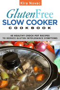Gluten-Free Slow Cooker Cookbook: 40 Healthy Crock Pot Recipes to Reduce Gluten Intolerance Symptoms