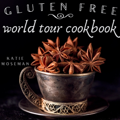 Gluten Free World Tour Cookbook: Internationally Inspired Gluten Free Recipes - Moseman, Katie