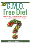 Gmo Free Diet: How to Stay Healthy by Identifying and Avoiding Dangerous Foods