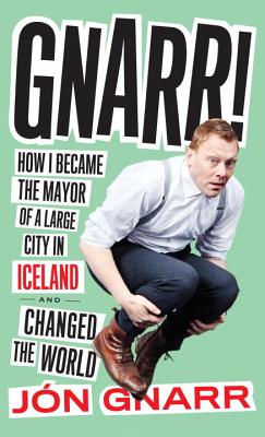 Gnarr: How I Became the Mayor of a Large City in Iceland and Changed the World - Gnarr, Jon, and Brown, Andrew (Translated by)