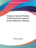 Gnosis or Ancient Wisdom in the Christian Scriptures or the Wisdom in a Mystery