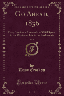 Go Ahead, 1836, Vol. 1: Davy Crockett's Almanack, of Wild Sports in the West, and Life in the Backwoods (Classic Reprint)