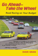 Go Ahead Take the Wheel: Road Racing on Your Budget - Gran, Dave