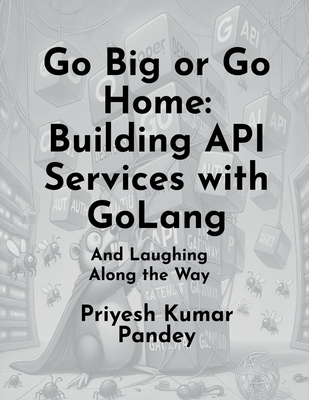Go Big or Go Home: Building API Services with GoLang: (And Laughing Along the Way) - Priyesh Kumar Pandey