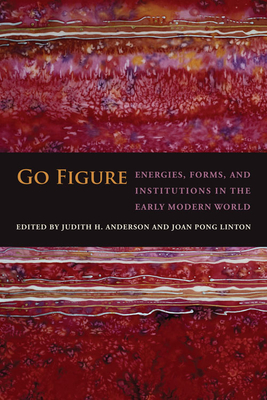 Go Figure: Energies, Forms, and Institutions in the Early Modern World - Anderson, Judith H (Editor), and Linton, Joan Pong (Editor)