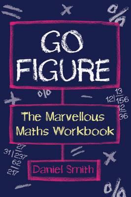 Go Figure: The Marvellous Maths Workbook - Smith, Daniel