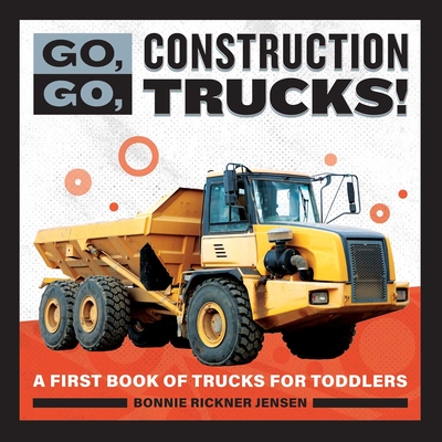 Go, Go, Construction Trucks!: A First Book of Trucks for Toddlers - Jensen, Bonnie Rickner