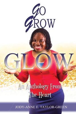 Go Grow Glow: An Anthology From The Heart - Taylor-Green, Jody-Anne E