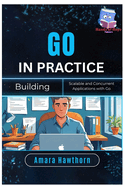 Go in Practice: Building Scalable and Concurrent Applications with Go