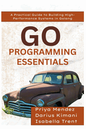 Go Programming Essentials: A Practical Guide to Building High-Performance Systems in Golang