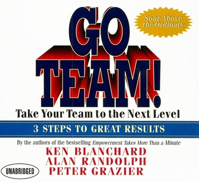 Go Team!: Take Your Team to the Next Level 3 Steps to Great Results - Blanchard, Ken, and Randolph, Alan, and Grazier, Peter