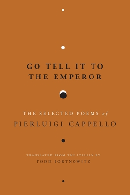 Go Tell It to the Emperor: The Selected Poems of Pierluigi Cappello - Cappello, Pierluigi, and Portnowitz, Todd (Translated by)