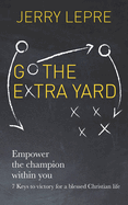 Go the Extra Yard: Empower the Champion Within You: 7 Keys to Victory for a Blessed Christian Life / Christian Edition