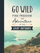 Go Wild: Find Freedom and Adventure in the Great Outdoors