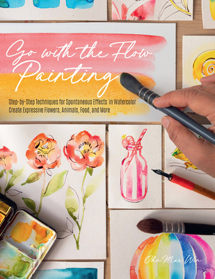 Go with the Flow Painting: Step-By-Step Techniques for Spontaneous Effects in Watercolor - Create Expressive Flowers, Animals, Food, and More - Win, Ohn Mar