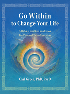 Go Within to Change Your Life: A Hidden Wisdom Workbook for Personal Transformation