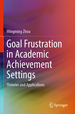 Goal Frustration in Academic Achievement Settings: Theories and Applications - Zhou, Mingming