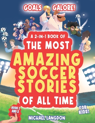 Goal Galore! the Ultimate 2-In-1 Book Bundle of 'the Most Amazing Soccer Stories of All Time for Kids!: Unique, Entertaining and Inspirational Moments from the World of Soccer! - Langdon, Michael