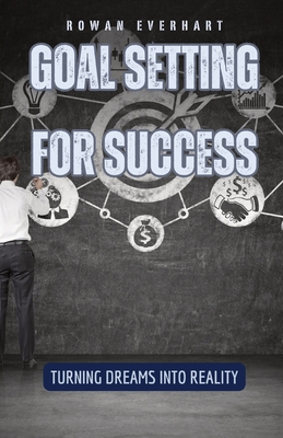 Goal Setting for Success: Turning Dreams into Reality - Everhart, Rowan