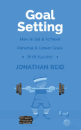 Goal Setting: How to Set & Achieve Personal & Career Goals with Success