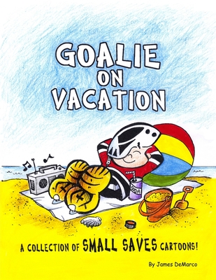 Goalie on Vacation: A collection of Small Saves cartoons! - DeMarco, James