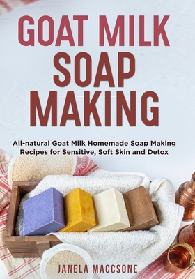 Goat Milk Soap Making: All-natural Goat Milk Homemade Soap Making Recipes for Sensitive, Soft Skin and Detox - Maccsone, Janela