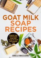 Goat Milk Soap Recipes: Organic and Homemade Goat Milk Soaps for Soft and Healthy Skin