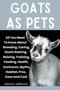 Goats as Pets: All You Need To Know About Breeding, Caring, Goats Rearing, Raising, Training, Feeding, Health, Enclosure, Myths, Habitat, Pros, Cons and Cost