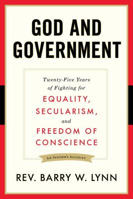 God and Government: Twenty-Five Years of Fighting for Equality, Secularism, and Freedom of Conscience - Rev Lynn, Barry W