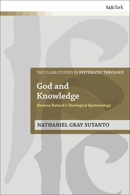 God and Knowledge: Herman Bavinck's Theological Epistemology - Sutanto, Nathaniel Gray, and McFarland, Ian a (Editor), and Davidson, Ivor J (Editor)