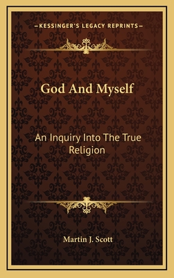 God And Myself: An Inquiry Into The True Religion - Scott, Martin J