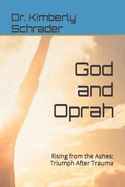 God and Oprah: Rising from the Ashes: Triumph After Trauma
