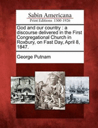 God and Our Country: A Discourse Delivered in the First Congregational Church in Roxbury, on Fast Day, April 8, 1847 (Classic Reprint)