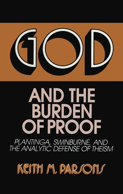 God and the Burden of Proof: Plantinga, Swinburne, and the Analytic Defense of Theism - Parsons, Keith M