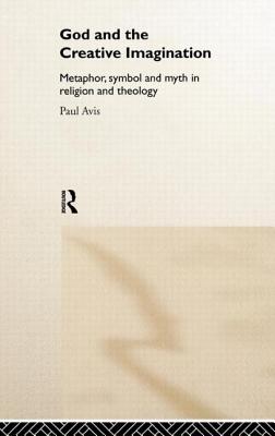 God and the Creative Imagination: Metaphor, Symbol and Myth in Religion and Theology - Avis, Paul