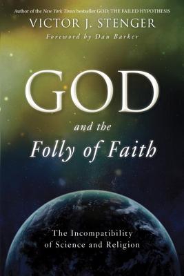God and the Folly of Faith: The Incompatibility of Science and Religion - Stenger, Victor J, Ph.D., and Barker, Dan (Foreword by)
