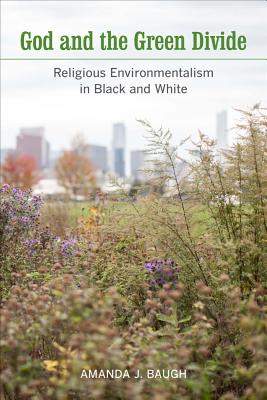 God and the Green Divide: Religious Environmentalism in Black and White - Baugh, Amanda J