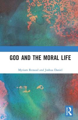 God and the Moral Life - Renaud, Myriam (Editor), and Daniel, Joshua (Editor)